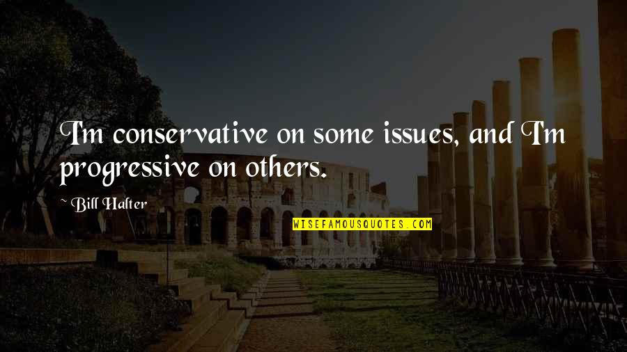 Making Educated Decisions Quotes By Bill Halter: I'm conservative on some issues, and I'm progressive