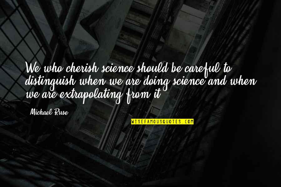 Making Effort Love Quotes By Michael Ruse: We who cherish science should be careful to
