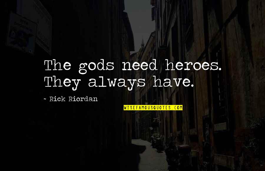 Making Everyone Else Happy Quotes By Rick Riordan: The gods need heroes. They always have.