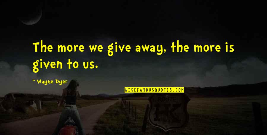 Making Everyone Else Happy Quotes By Wayne Dyer: The more we give away, the more is