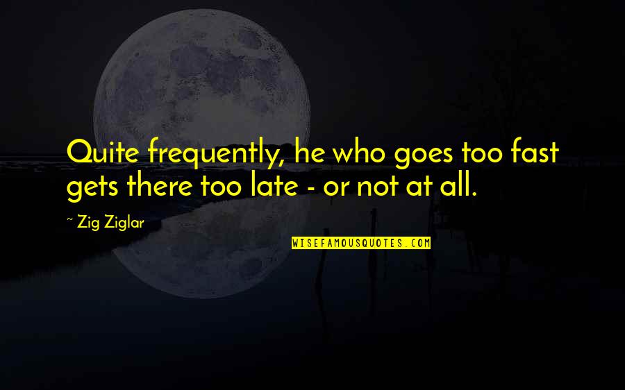 Making Everyone Else Happy Quotes By Zig Ziglar: Quite frequently, he who goes too fast gets