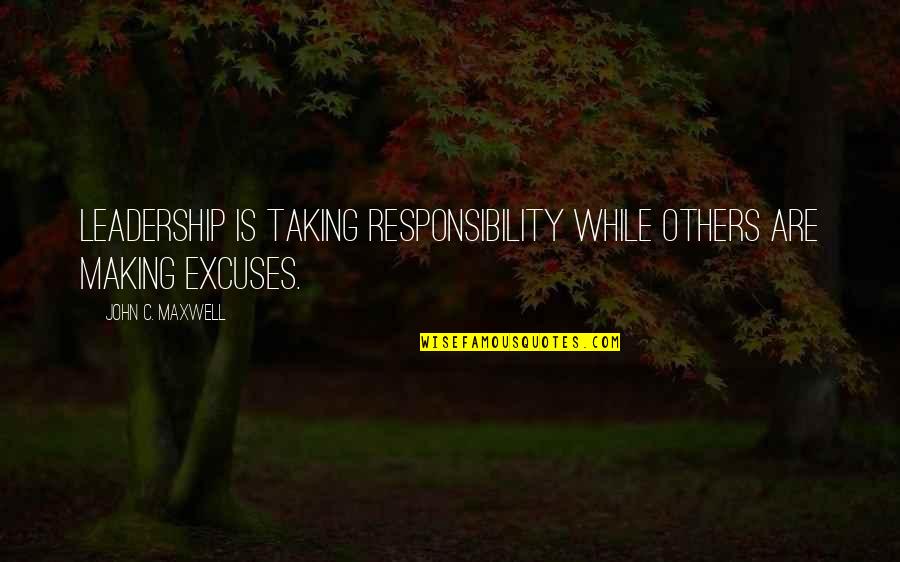 Making Excuses For Others Quotes By John C. Maxwell: Leadership is taking responsibility while others are making