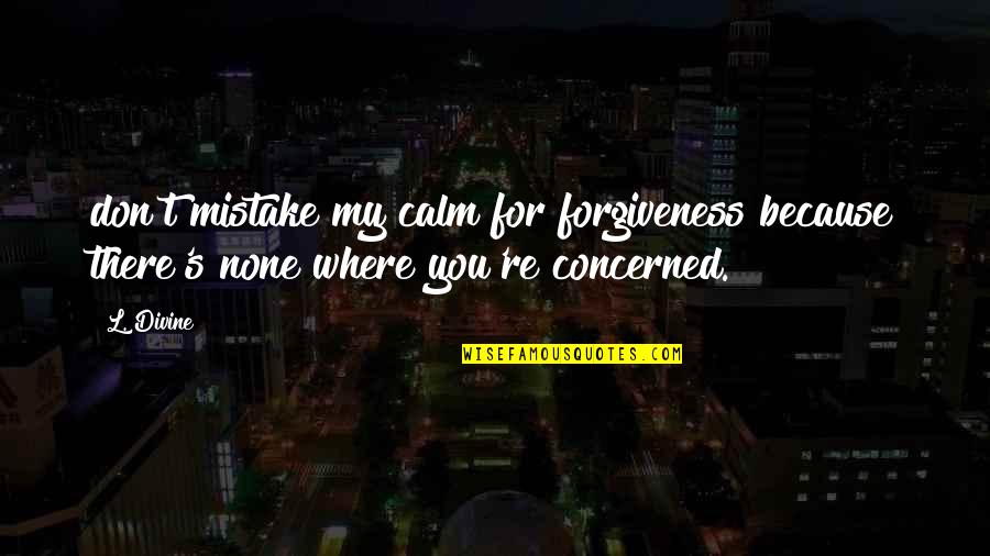 Making Excuses For Others Quotes By L. Divine: don't mistake my calm for forgiveness because there's
