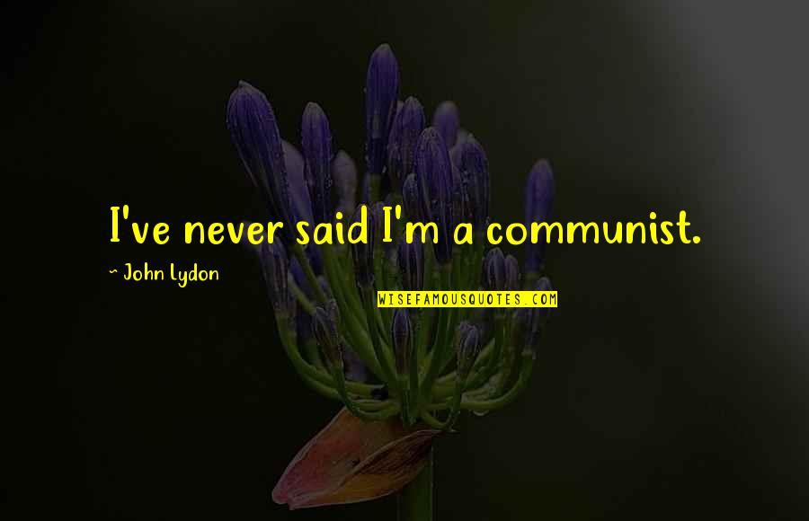 Making Excuses In Life Quotes By John Lydon: I've never said I'm a communist. Making Excuses In Life Quotes By John Lydon: I've never said I'm a communist.