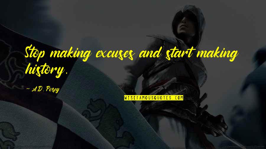 Making Excuses Quotes By A.D. Posey: Stop making excuses and start making history.