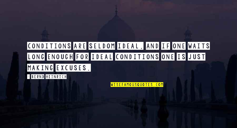 Making Excuses Quotes By Bernd Heinrich: Conditions are seldom ideal, and if one waits Making Excuses Quotes By Bernd Heinrich: Conditions are seldom ideal, and if one waits