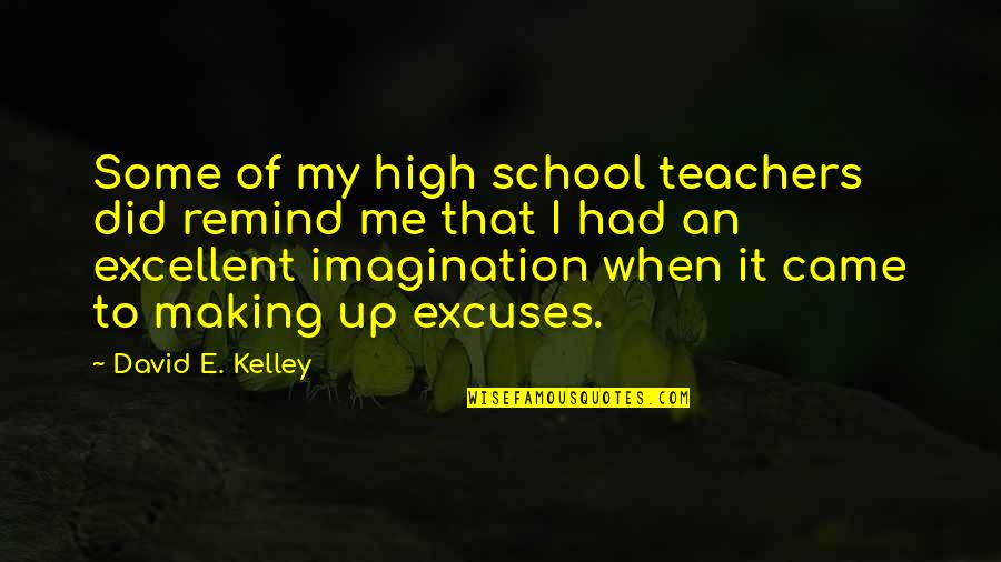 Making Excuses Quotes By David E. Kelley: Some of my high school teachers did remind