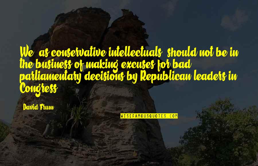 Making Excuses Quotes By David Frum: We, as conservative intellectuals, should not be in Making Excuses Quotes By David Frum: We, as conservative intellectuals, should not be in