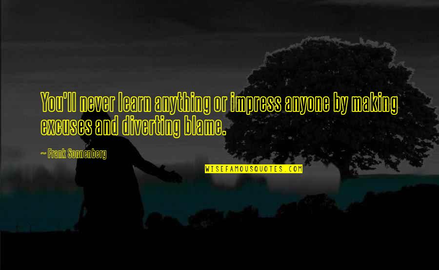 Making Excuses Quotes By Frank Sonnenberg: You'll never learn anything or impress anyone by Making Excuses Quotes By Frank Sonnenberg: You'll never learn anything or impress anyone by