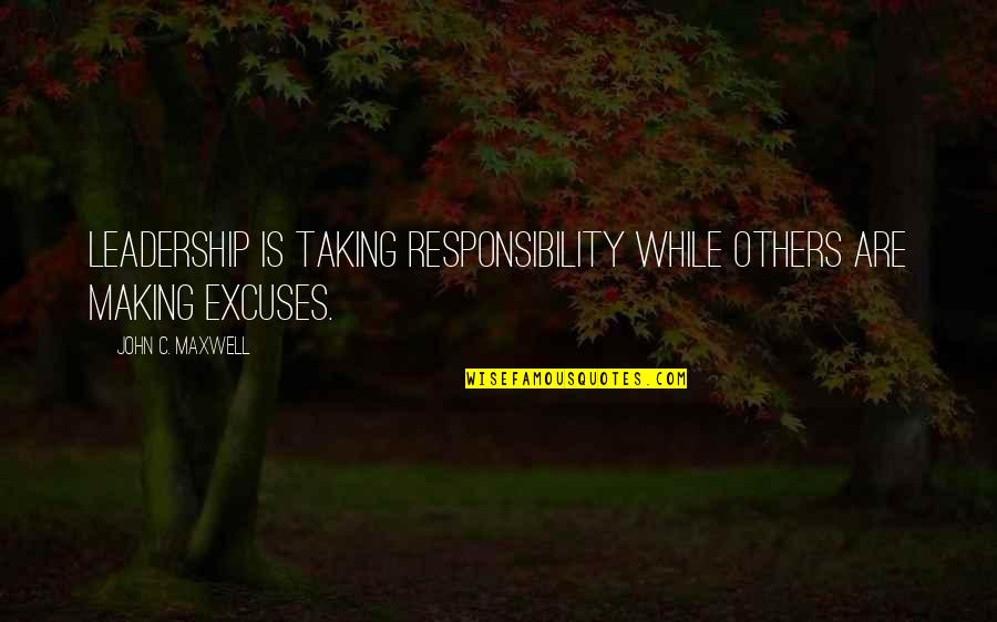 Making Excuses Quotes By John C. Maxwell: Leadership is taking responsibility while others are making Making Excuses Quotes By John C. Maxwell: Leadership is taking responsibility while others are making