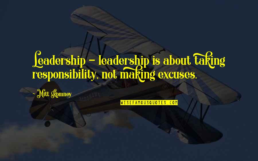 Making Excuses Quotes By Mitt Romney: Leadership - leadership is about taking responsibility, not