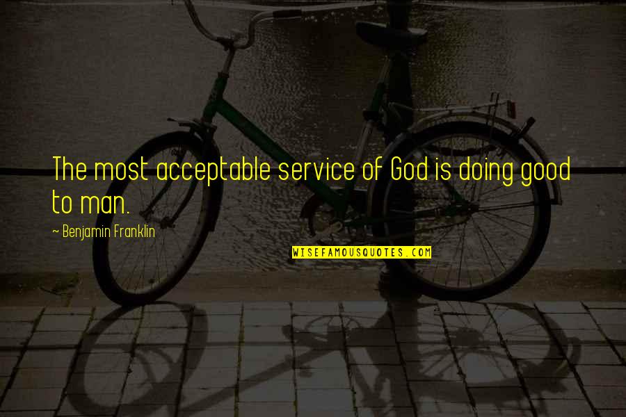 Making Feel Guilty Quotes By Benjamin Franklin: The most acceptable service of God is doing Making Feel Guilty Quotes By Benjamin Franklin: The most acceptable service of God is doing