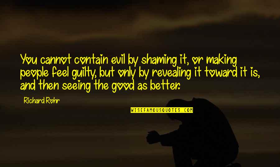 Making Feel Guilty Quotes By Richard Rohr: You cannot contain evil by shaming it, or