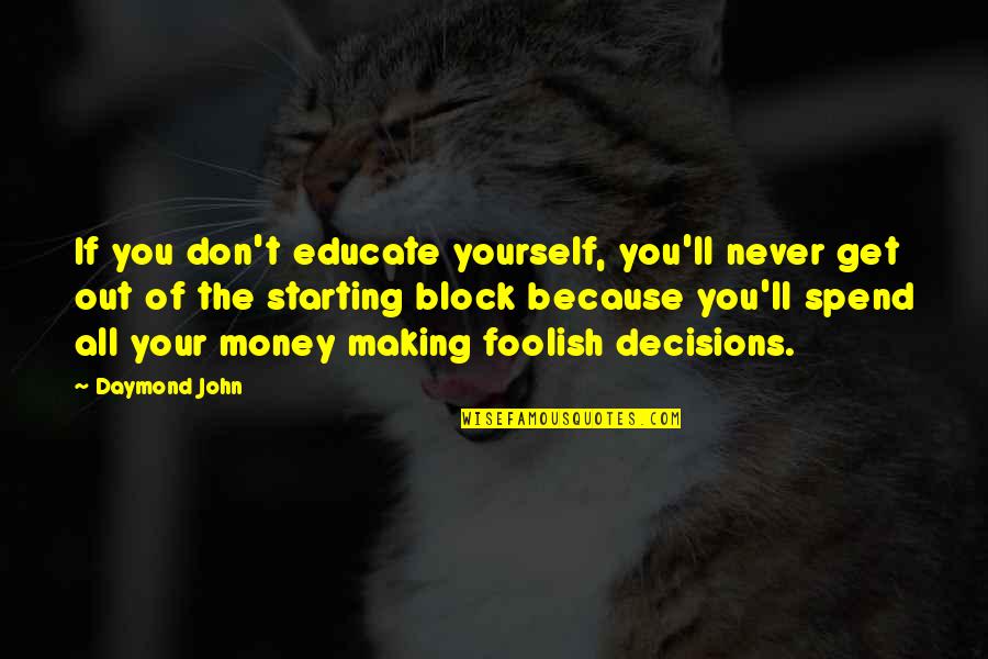 Making Foolish Decisions Quotes By Daymond John: If you don't educate yourself, you'll never get