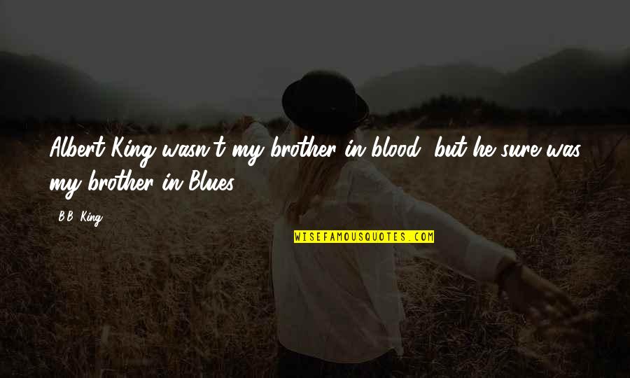 Making Friends In High School Quotes By B.B. King: Albert King wasn't my brother in blood, but