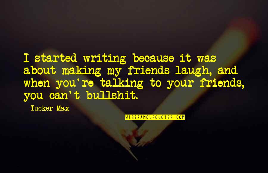 Making Friends Laugh Quotes By Tucker Max: I started writing because it was about making
