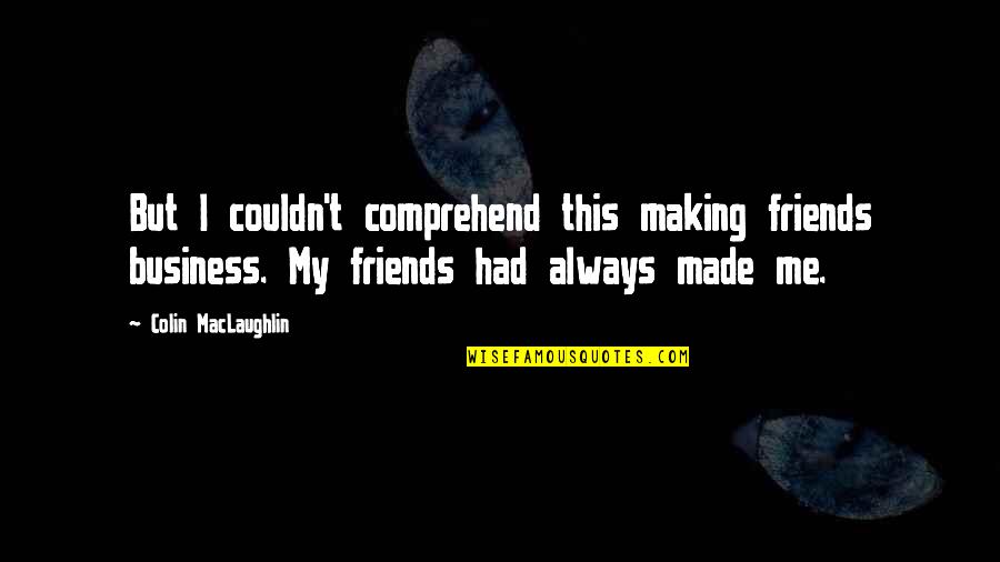 Making Friends Quotes By Colin MacLaughlin: But I couldn't comprehend this making friends business.