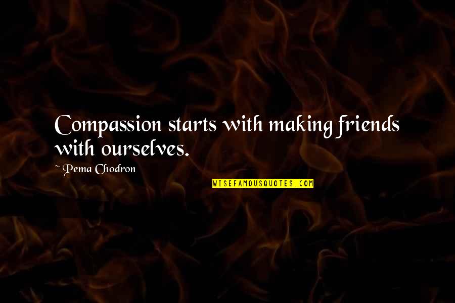 Making Friends Quotes By Pema Chodron: Compassion starts with making friends with ourselves.