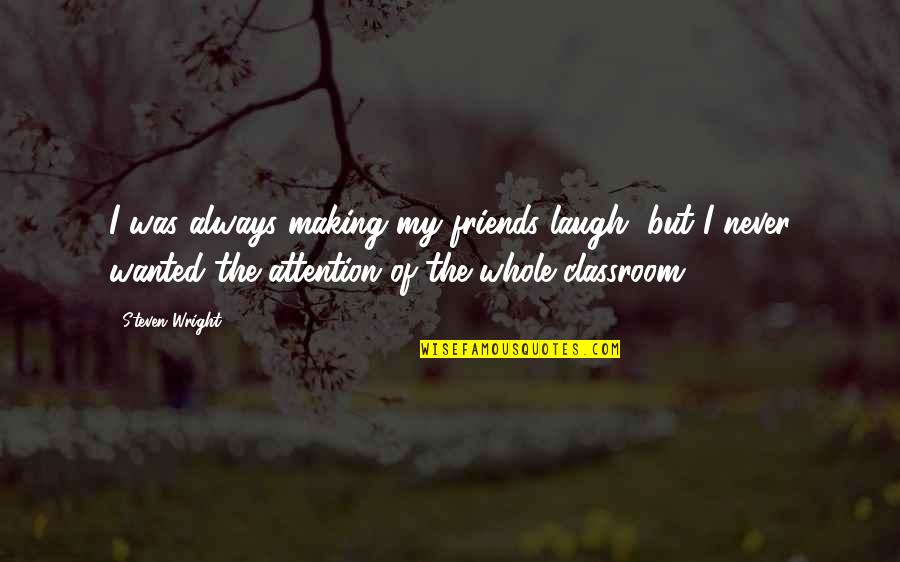 Making Friends Quotes By Steven Wright: I was always making my friends laugh, but