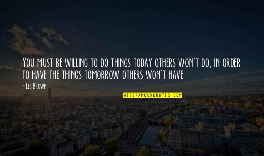 Making Friendships Work Quotes By Les Brown: You must be willing to do things today Making Friendships Work Quotes By Les Brown: You must be willing to do things today
