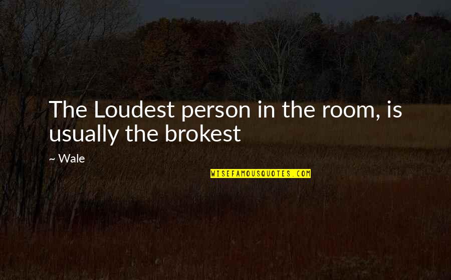 Making Fun Of Life Quotes By Wale: The Loudest person in the room, is usually