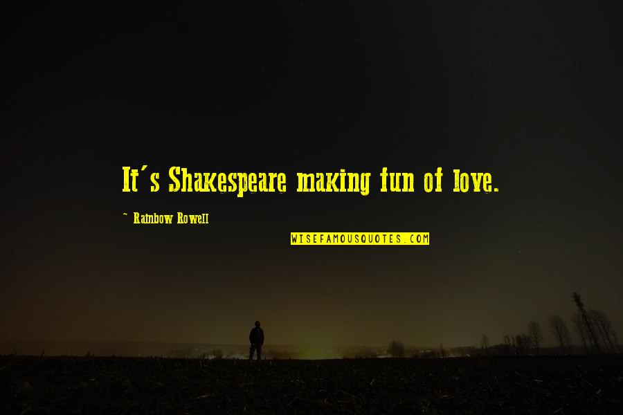 Making Fun Of Love Quotes By Rainbow Rowell: It's Shakespeare making fun of love. Making Fun Of Love Quotes By Rainbow Rowell: It's Shakespeare making fun of love.