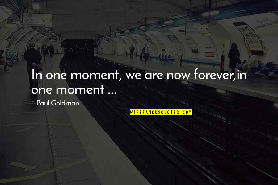 Making Fuss Quotes By Paul Goldman: In one moment, we are now forever,in one Making Fuss Quotes By Paul Goldman: In one moment, we are now forever,in one