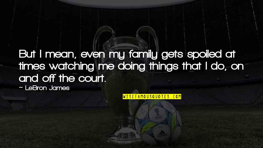 Making Future Plans Quotes By LeBron James: But I mean, even my family gets spoiled Making Future Plans Quotes By LeBron James: But I mean, even my family gets spoiled
