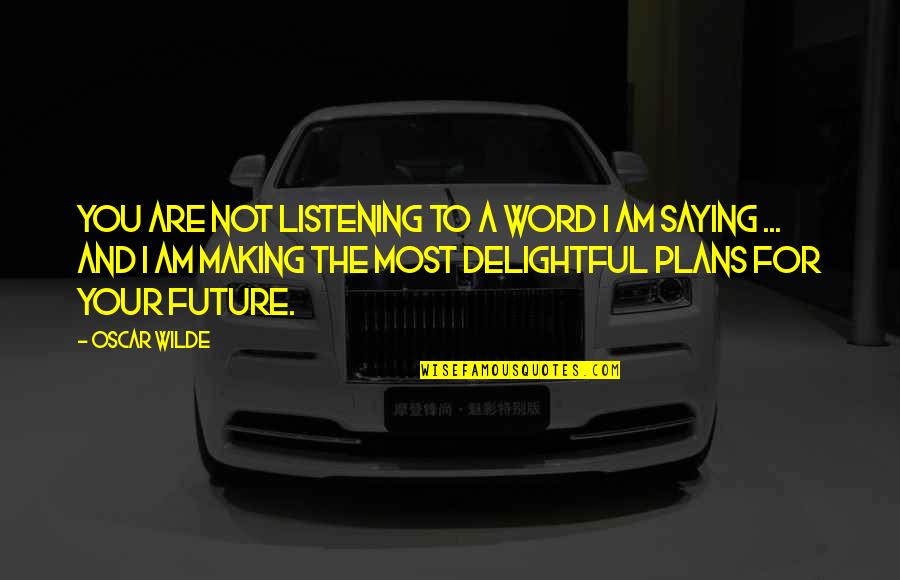 Making Future Plans Quotes By Oscar Wilde: You are not listening to a word I