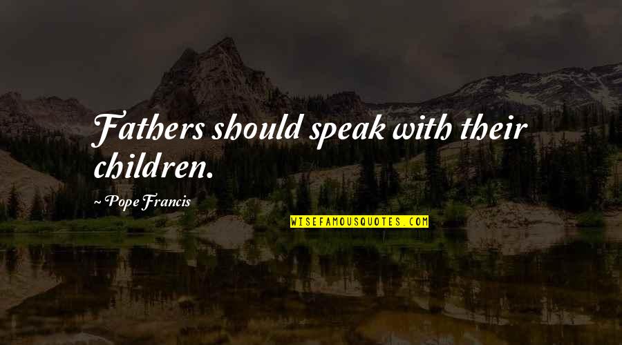 Making Generalizations Quotes By Pope Francis: Fathers should speak with their children.