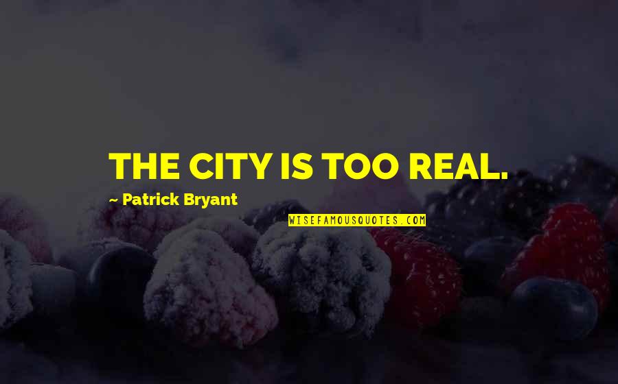 Making Good Out Of Bad Quotes By Patrick Bryant: THE CITY IS TOO REAL.