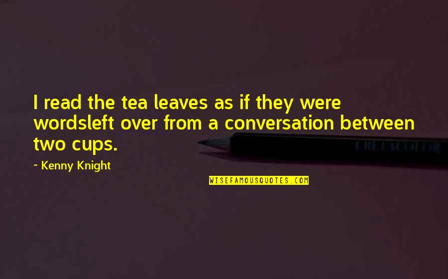 Making Gossips Quotes By Kenny Knight: I read the tea leaves as if they