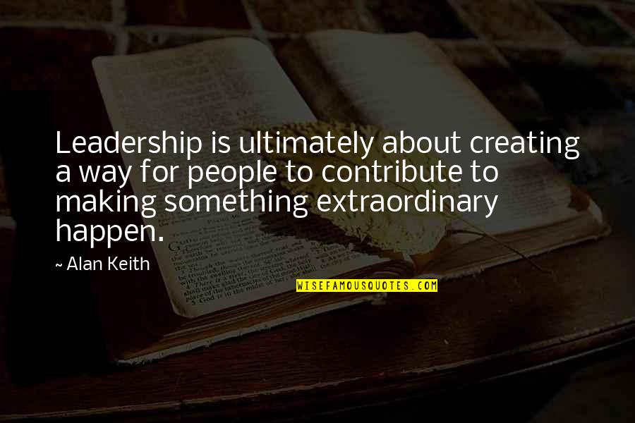 Making Happen Quotes By Alan Keith: Leadership is ultimately about creating a way for