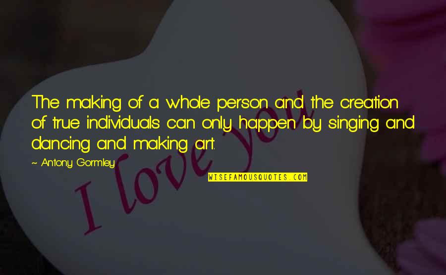 Making Happen Quotes By Antony Gormley: The making of a whole person and the