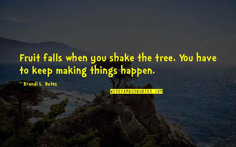 Making Happen Quotes By Brandi L. Bates: Fruit falls when you shake the tree. You