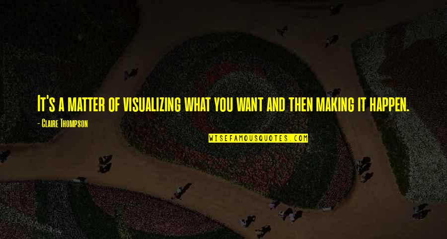 Making Happen Quotes By Claire Thompson: It's a matter of visualizing what you want