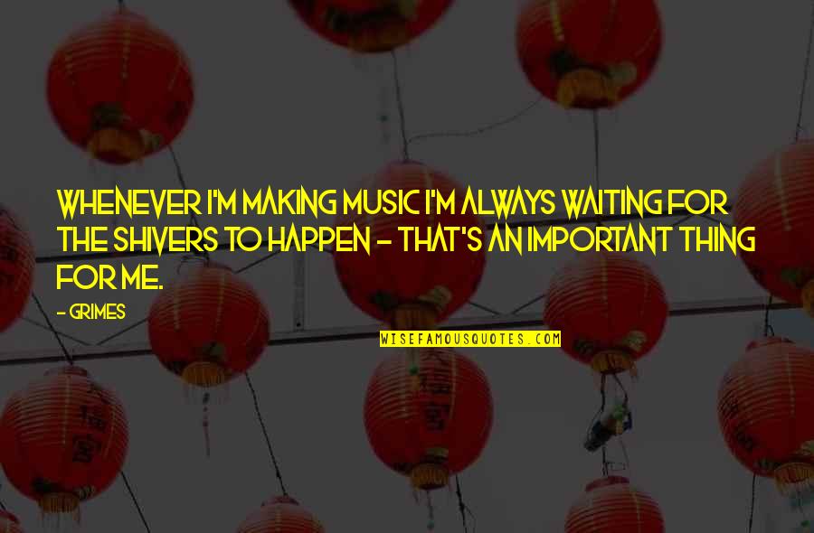 Making Happen Quotes By Grimes: Whenever I'm making music I'm always waiting for