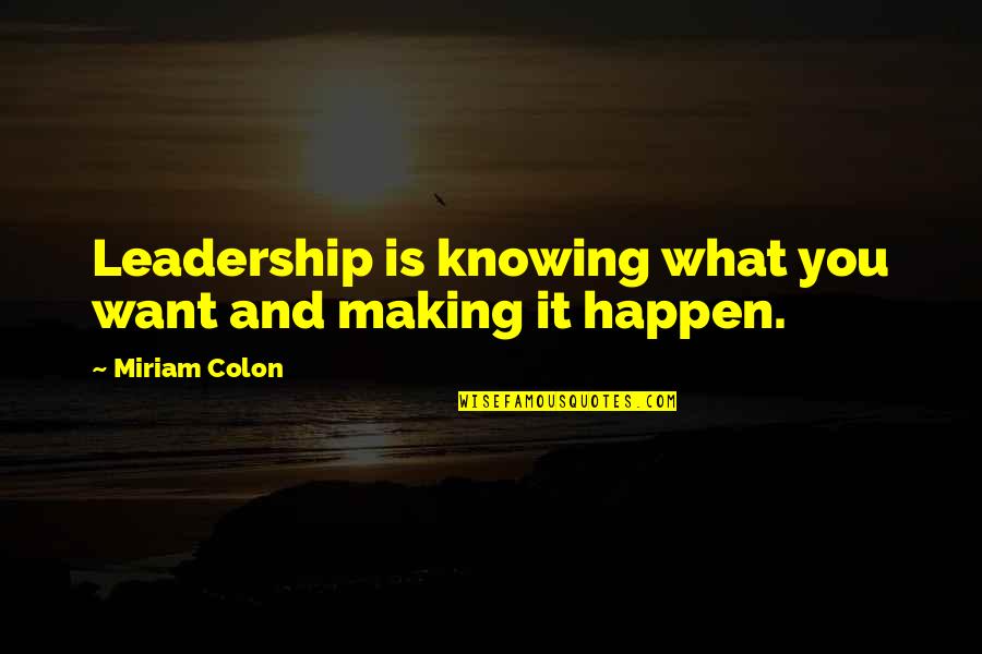 Making Happen Quotes By Miriam Colon: Leadership is knowing what you want and making