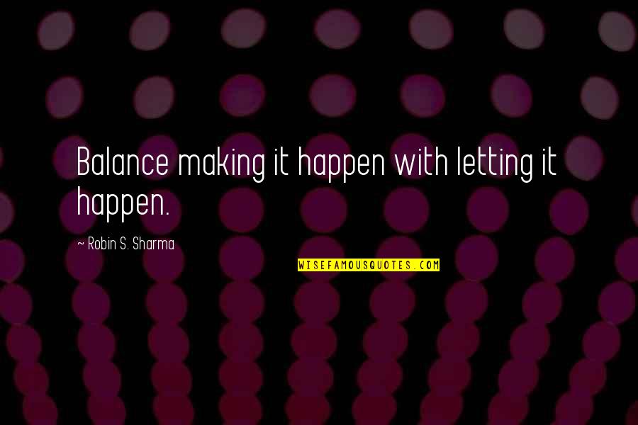 Making Happen Quotes By Robin S. Sharma: Balance making it happen with letting it happen.