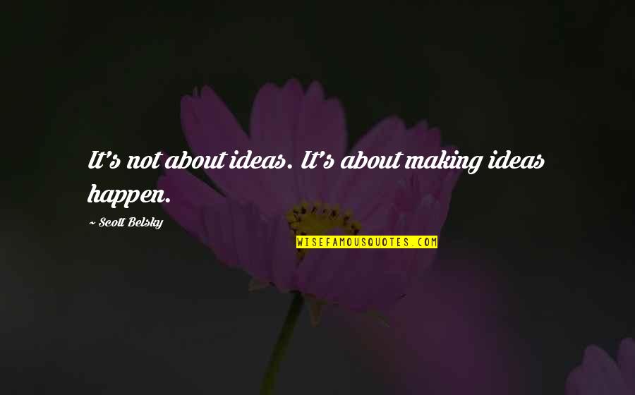 Making Happen Quotes By Scott Belsky: It's not about ideas. It's about making ideas