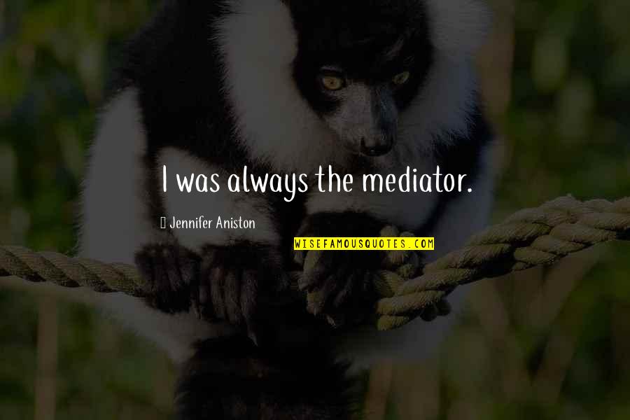 Making Hard Decisions In Love Quotes By Jennifer Aniston: I was always the mediator. Making Hard Decisions In Love Quotes By Jennifer Aniston: I was always the mediator.