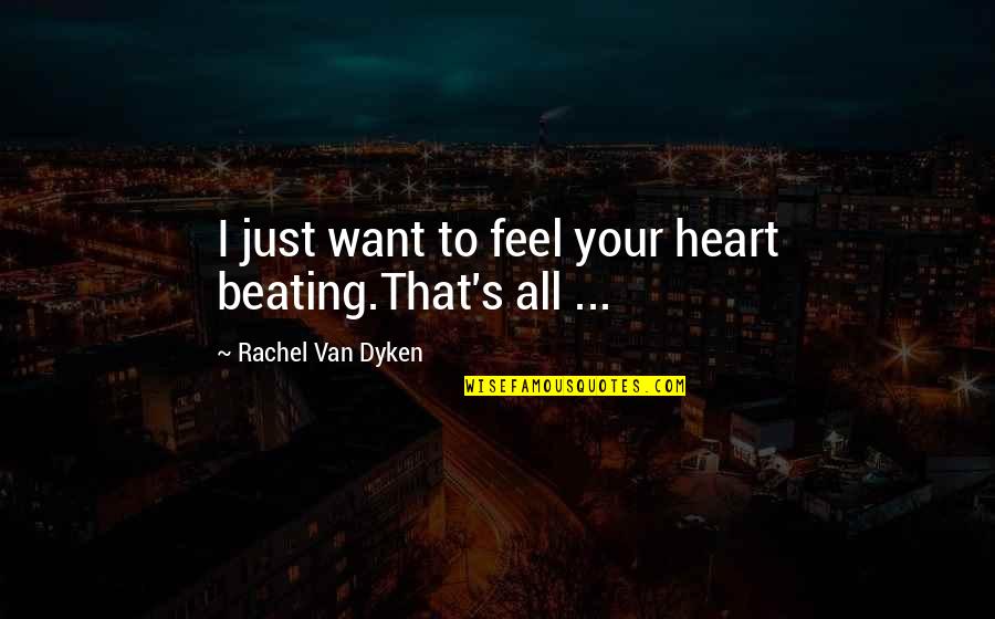 Making Hard Decisions In Love Quotes By Rachel Van Dyken: I just want to feel your heart beating.That's Making Hard Decisions In Love Quotes By Rachel Van Dyken: I just want to feel your heart beating.That's