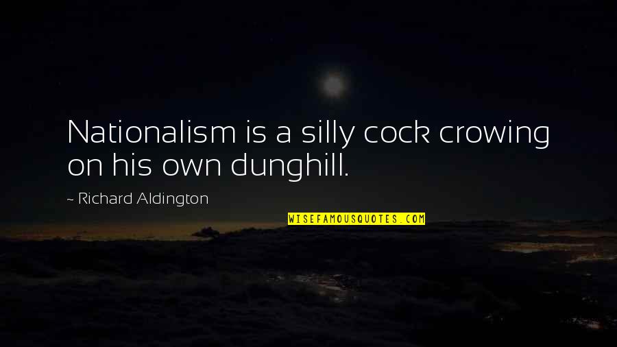 Making Hard Decisions In Love Quotes By Richard Aldington: Nationalism is a silly cock crowing on his Making Hard Decisions In Love Quotes By Richard Aldington: Nationalism is a silly cock crowing on his