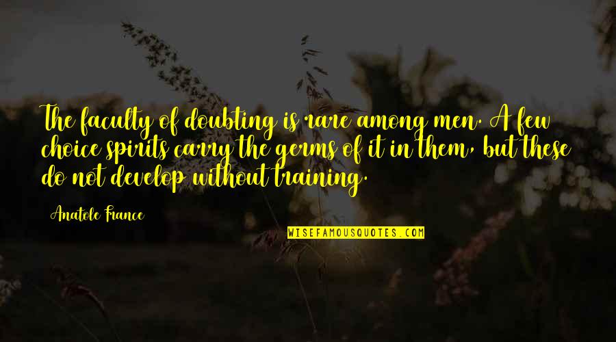 Making Him Jealous Quotes By Anatole France: The faculty of doubting is rare among men.