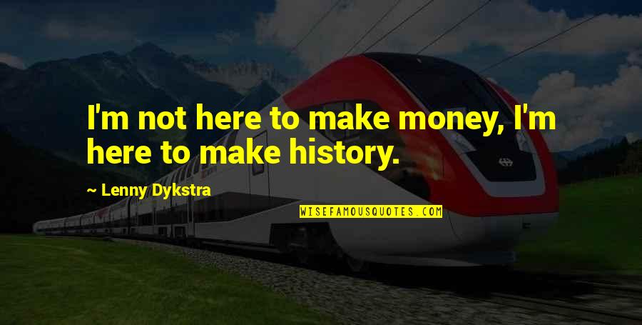 Making History Quotes By Lenny Dykstra: I'm not here to make money, I'm here