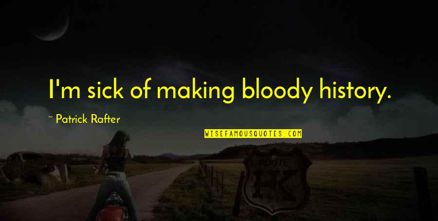 Making History Quotes By Patrick Rafter: I'm sick of making bloody history.