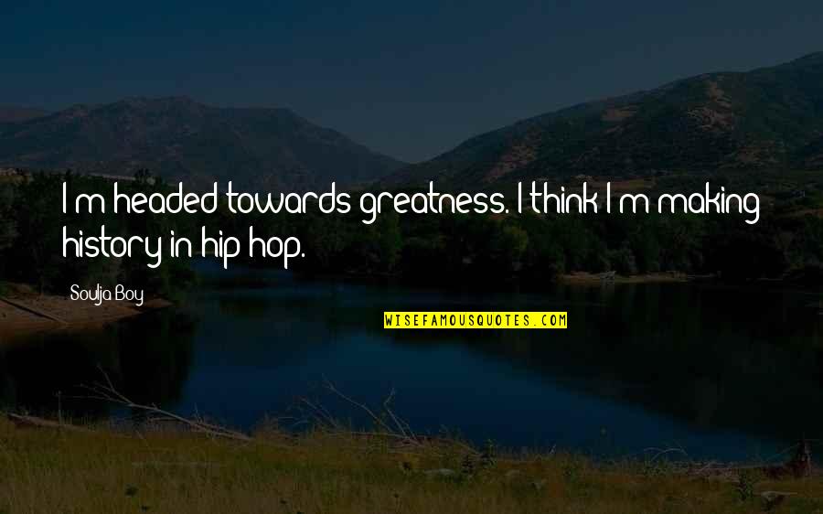 Making History Quotes By Soulja Boy: I'm headed towards greatness. I think I'm making