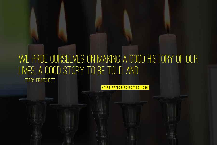Making History Quotes By Terry Pratchett: We pride ourselves on making a good history