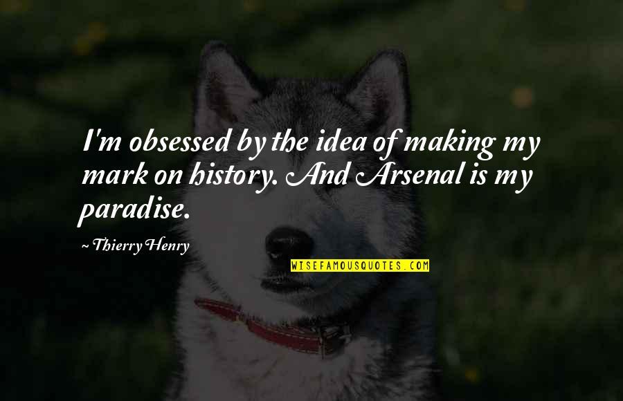 Making History Quotes By Thierry Henry: I'm obsessed by the idea of making my
