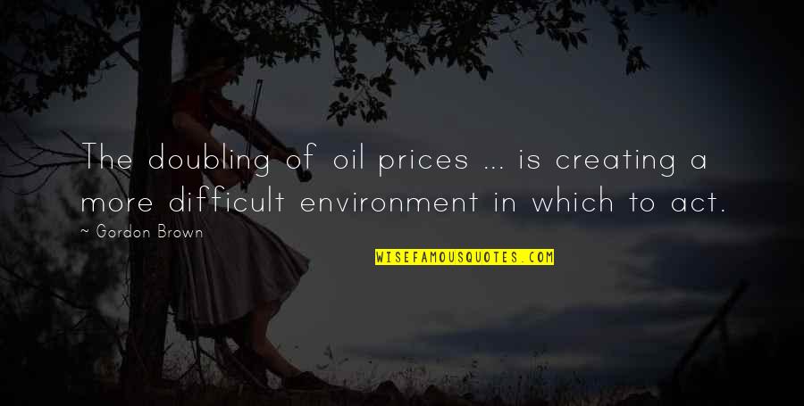 Making History Sports Quotes By Gordon Brown: The doubling of oil prices ... is creating